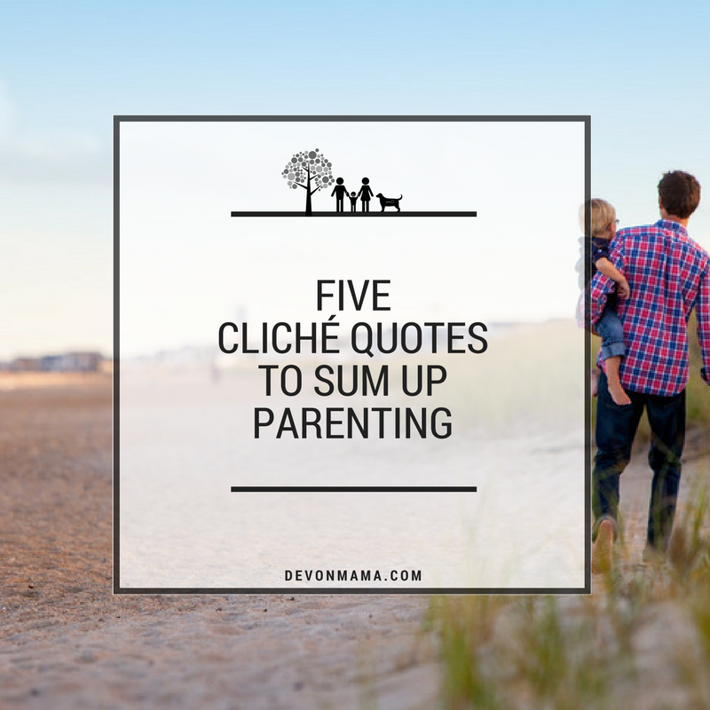 FIVE CLICHÉ QUOTES TO SUM UP PARENTING